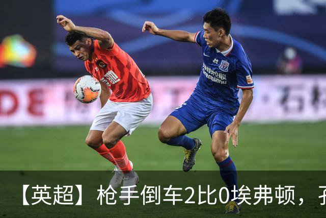 【英超】枪手倒车2比0埃弗顿，孔萨首球，加布头槌