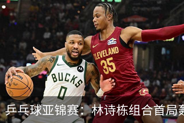 乒乓球亚锦赛：林诗栋组合首局轰11-1！温瑞博组合3-1赢球进决赛