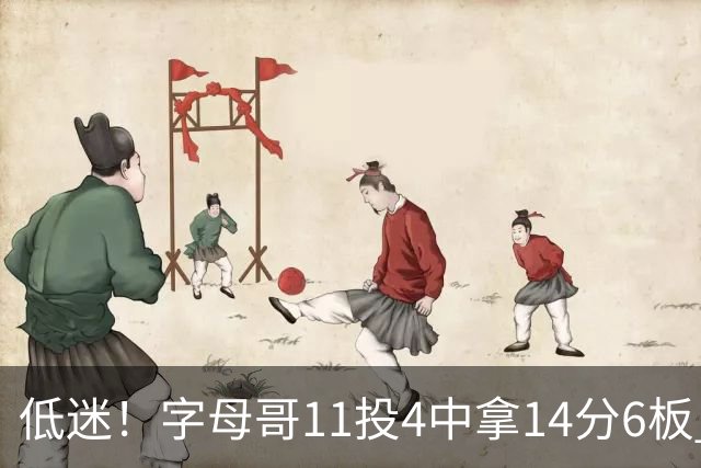 低迷！字母哥11投4中拿14分6板 有3失误6犯离场&正负值-20最低