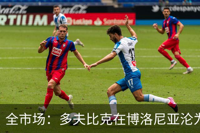 全市场：多夫比克在博洛尼亚沦为第四前锋，重返罗马不可避免