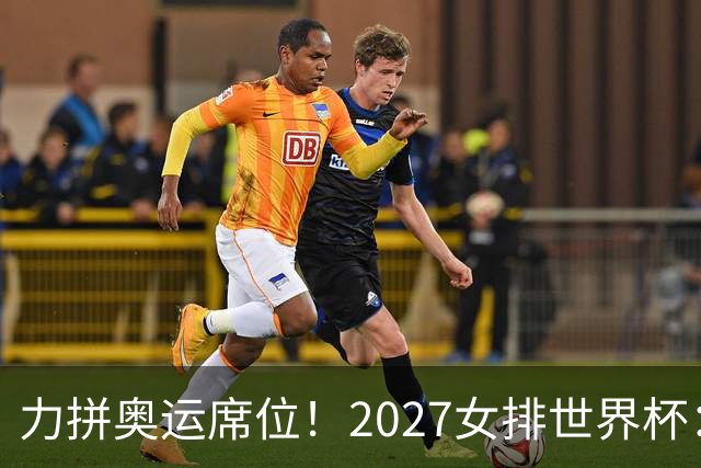 力拼奥运席位！2027女排世界杯：中国与荷兰瑞士瑞典同组