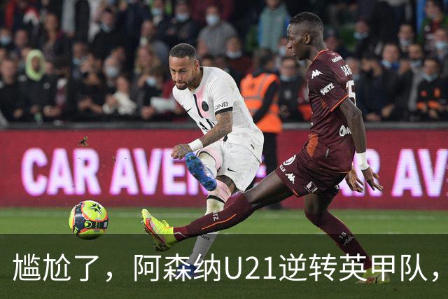 尴尬了，阿森纳U21逆转英甲队，一线队却被英乙队淘汰