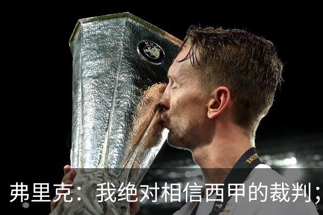弗里克：我绝对相信西甲的裁判；今天我们练了定位球防守