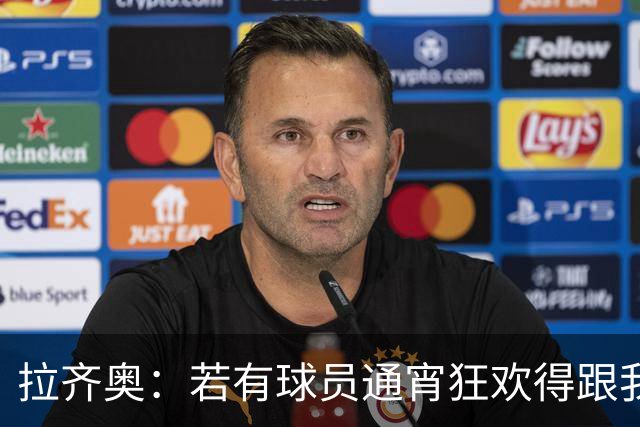 拉齐奥：若有球员通宵狂欢得跟我说清楚 在工作方面必须做好