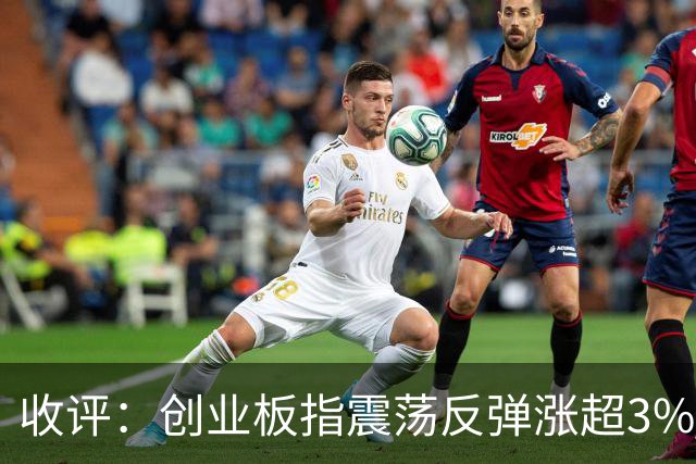 收评：创业板指震荡反弹涨超3% 全市场超4100只个股上涨