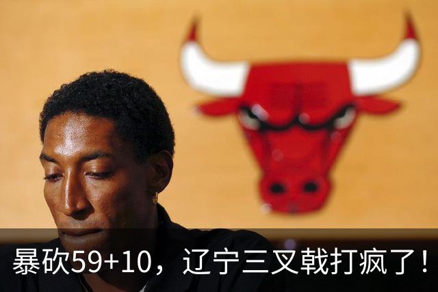 暴砍59+10，辽宁三叉戟打疯了！段睿骐兑现天赋，他能接班赵继伟