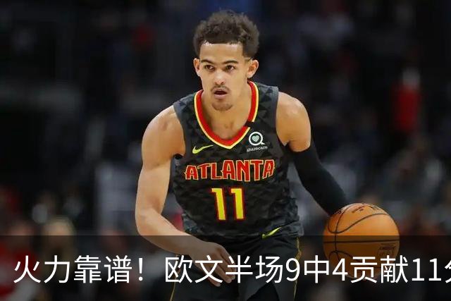 火力靠谱！欧文半场9中4贡献11分 但三分5中1