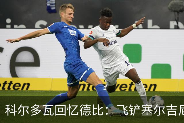 科尔多瓦回忆德比：飞铲塞尔吉尼奥那次让我有点后悔