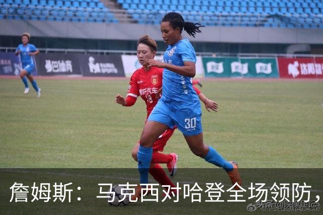 詹姆斯：马克西对哈登全场领防，持球防守极具攻击性