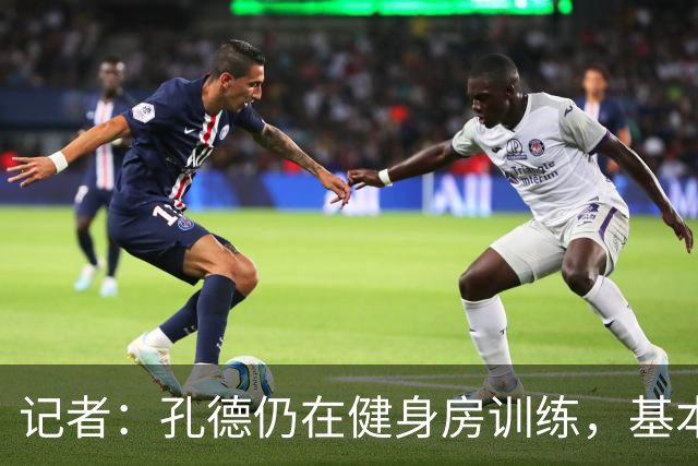 记者：孔德仍在健身房训练，基本确定无缘国家德比