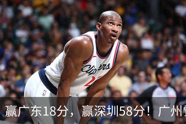 赢广东18分，赢深圳58分！广州雪藏双核上门挑战，北京能赢多少分