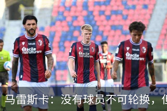 马雷斯卡：没有球员不可轮换，但此刻多纳鲁马就是首发
