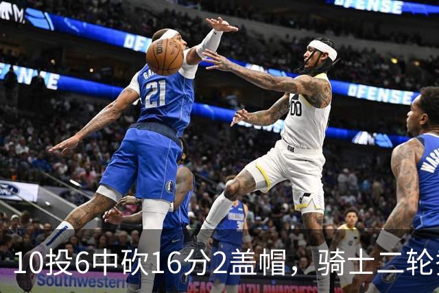 10投6中砍16分2盖帽，骑士二轮秀首秀拿到比赛用球