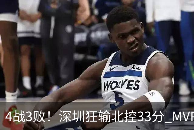 4战3败！深圳狂输北控33分 MVP贺希宁10中2里勒30+5+5