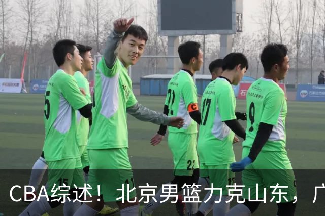 CBA综述！北京男篮力克山东，广厦送辽宁赛季首败，广州加时险胜北控